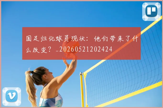国足归化球员现状:他们带来了什么改变?_20260521202424