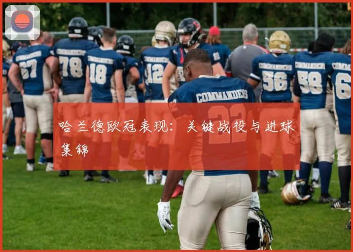哈兰德欧冠表现：关键战役与进球集锦