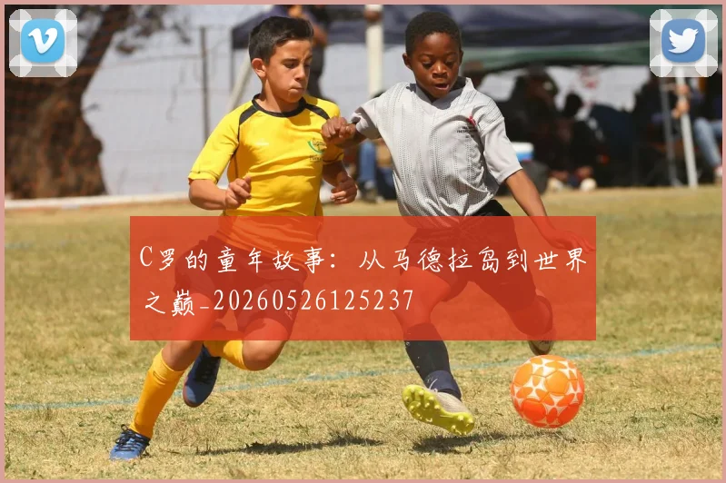C罗的童年故事：从马德拉岛到世界之巅_20260526125237