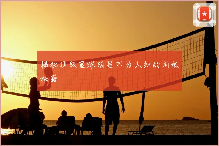 揭秘顶级篮球明星不为人知的训练秘籍