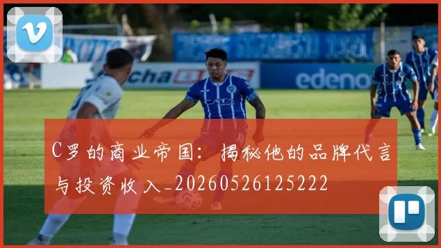 C罗的商业帝国:揭秘他的品牌代言与投资收入_20260526125222