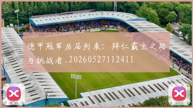 德甲冠军历届列表：拜仁霸主之路与挑战者_20260527112411
