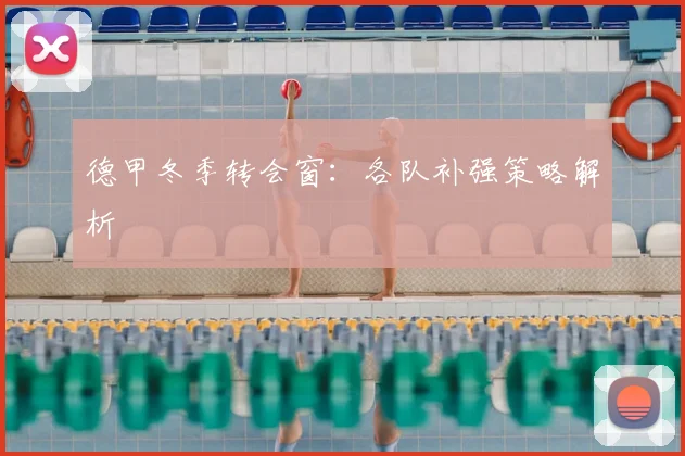 德甲冬季转会窗：各队补强策略解析