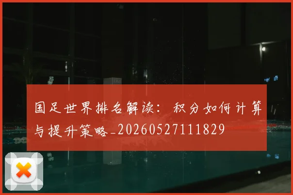 国足世界排名解读：积分如何计算与提升策略_20260527111829