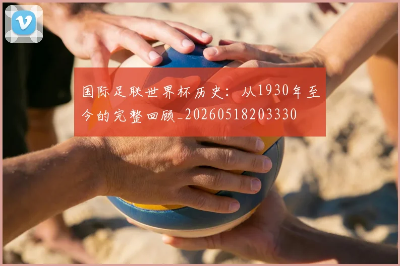 国际足联世界杯历史:从1930年至今的完整回顾_20260518203330
