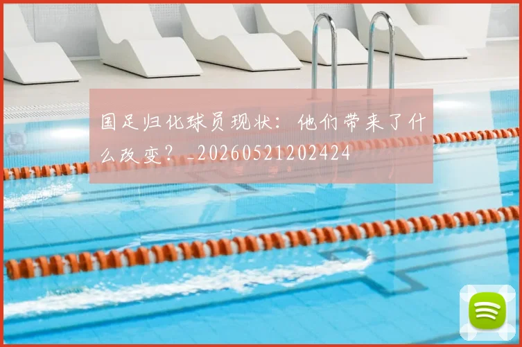 国足归化球员现状：他们带来了什么改变？_20260521202424