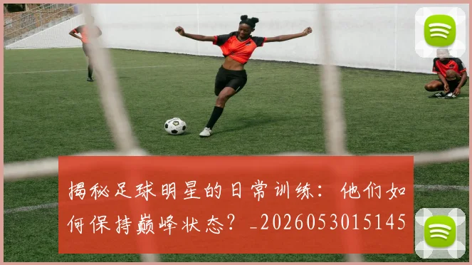 揭秘足球明星的日常训练:他们如何保持巅峰状态?_20260530151458