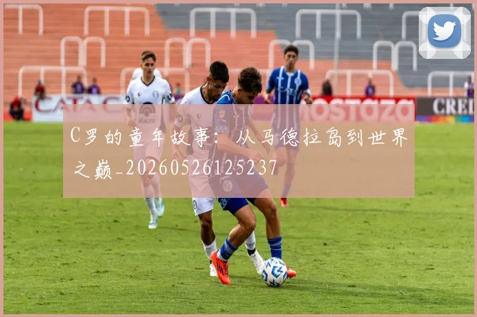 C罗的童年故事:从马德拉岛到世界之巅_20260526125237