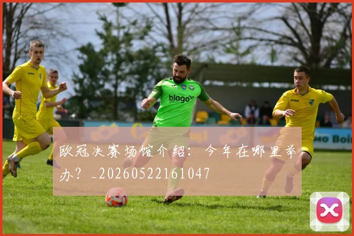 欧冠决赛场馆介绍:今年在哪里举办?_20260522161047